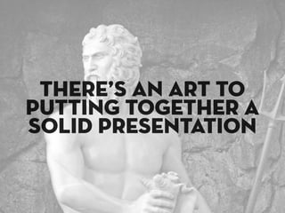 tHERE’S AN ART TO
PUTTING TOGETHER A
SOLID PRESENTATION
 