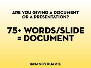 are you giving a document
    or a presentation?


75+ words/slide
  = document

      @nancyduarte
 