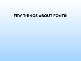 few things about fonts:

 never use more
 than 2-3 styles.
      (it’s not cute)
 