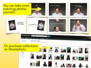 You can take some
matching photos
yourself...




Or purchase collections
on iStockphoto.
 
