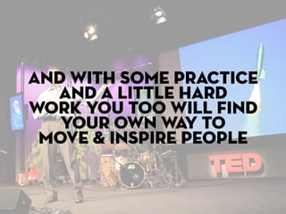 and with some practice
  and a little hard
work you too will find
   your own way to
 move & inspire people
 