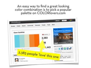 An easy way to ﬁnd a great looking
color combination is to pick a popular
    palette on COLORlovers.com




  2,383 peop
               le ‘love’ thi
                             s   one
 