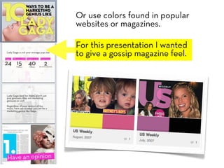 Or use colors found in popular
websites or magazines.

For this presentation I wanted
to give a gossip magazine feel.
 