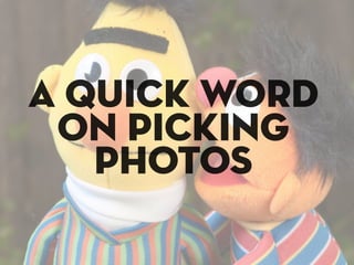 a quick word
 on picking
   photos
 