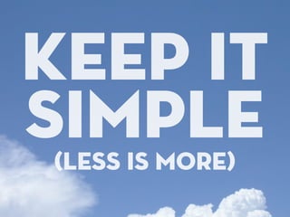keep it
simple
(less is more)
 