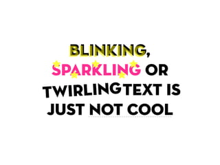 blinking,
    blinking
  sparkling or
  wirling
twirling text is
t
 just not cool
 