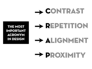 Contrast
 the most
important
             Repetition
 acronym
 in design
             Alignment
             Proximity
 