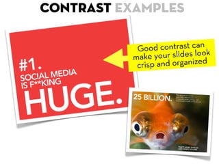 Contrast examples

           G  ood contrast can k
          make   your slides loo
           c risp and organized
 