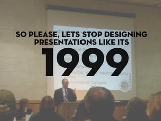 so please, lets stop designing
    presentations like its


     1999
 