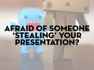 Afraid of someone
  ‘stealing’ your
   presentation?
 