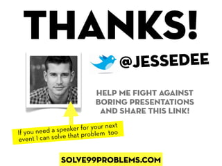 Thanks!
                                      @JESSEDEE
                           help me fight against
                           boring presentations
                            and share this link!
                                ext
                eaker for your n oo
If you need a sp that problem t
event I can solve


               solve99problems.com
 