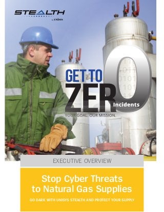 EXECUTIVE OVERVIEW
Stop Cyber Threats
to Natural Gas Supplies
GO DARK WITH UNISYS STEALTH AND PROTECT YOUR SUPPLY
 