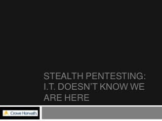 STEALTH PENTESTING:
I.T. DOESN’T KNOW WE
ARE HERE

 