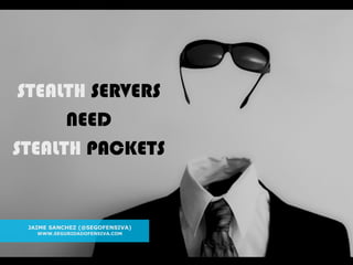 1
STEALTH SERVERS NEED STEALTH PACKETS
STEALTH SERVERS
NEED
STEALTH PACKETS
JAIME SANCHEZ (@SEGOFENSIVA)
WWW.SEGURIDADOFEN...