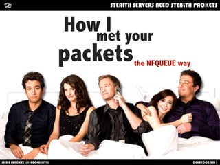 8
How Imet your
packets
How	
  i	
  met	
  your	
  packetFrom	
  kernel	
  Space	
  to	
  user	
  Heaven
the NFQUEUE way
O...