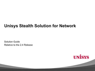 Unisys Stealth Solution for Network


Solution Guide
Relative to the 2.4 Release
 