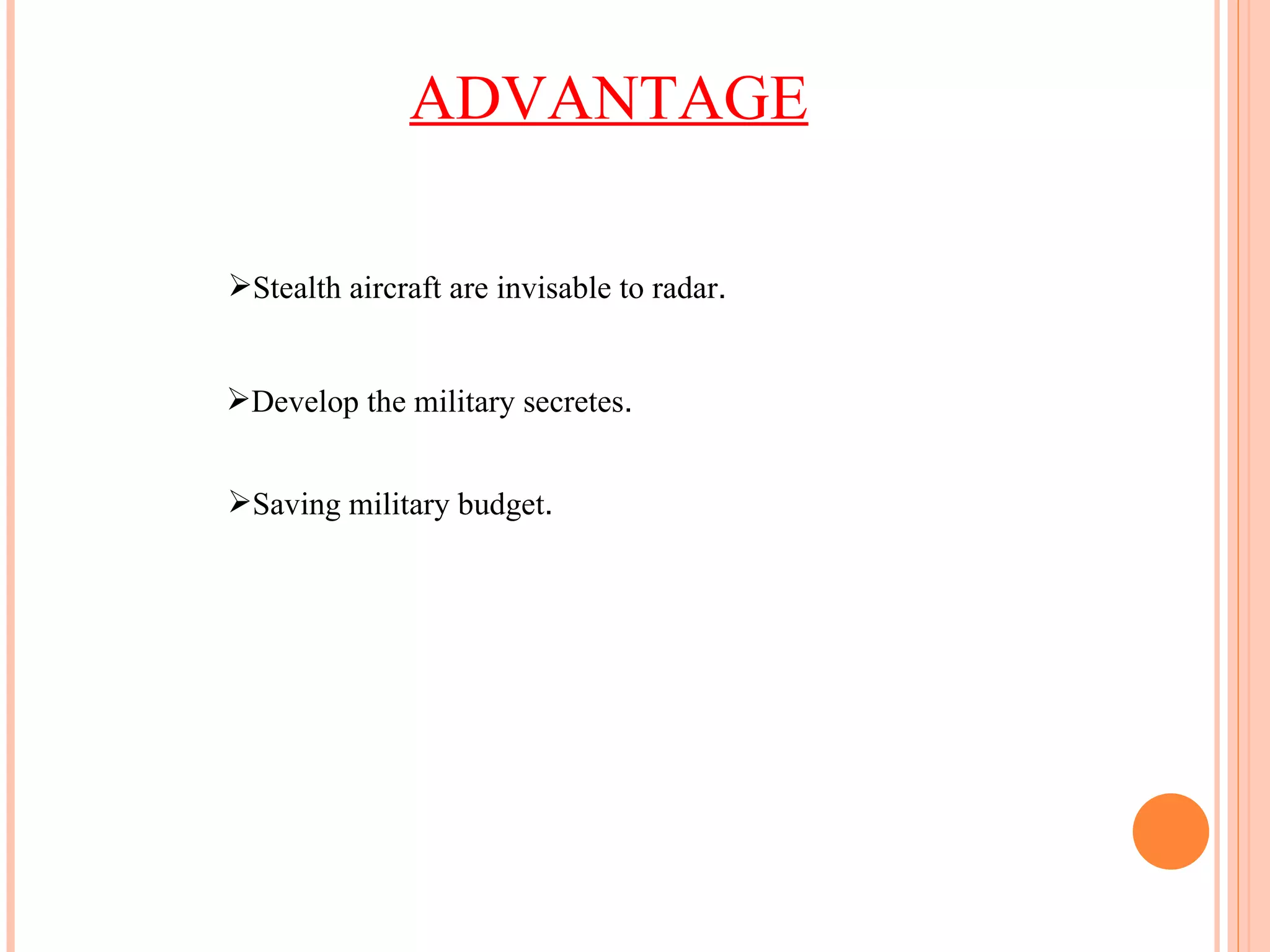 ADVANTAGE Stealth aircraft are invisable to radar . Develop the military secretes . Saving military budget . 