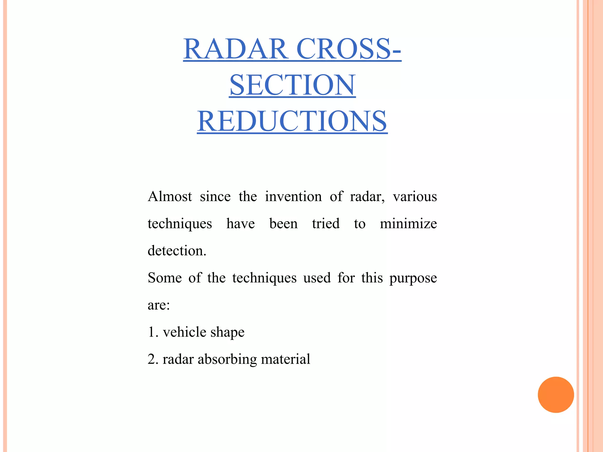 RADAR CROSS-SECTION REDUCTIONS Almost since the invention of radar, various techniques have been tried to minimize detection. Some of the techniques used for this purpose are: 1. vehicle shape 2. radar absorbing material 