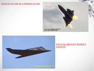 STEALTH AIRCRAFT WITHOUT
EXHAUST
EXHAUST PLUME OF A NORMAL PLANE
 