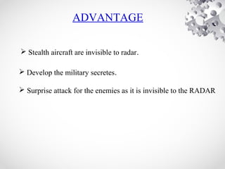 ADVANTAGE
 Stealth aircraft are invisible to radar.
 Develop the military secretes.
 Surprise attack for the enemies as it is invisible to the RADAR
 