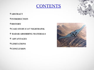 CONTENTS
ABSTRACT
INTRODUCTION
HISTORY
CASE STUDY:F-117 NIGHTHAWK
 RADAR ABSORBING MATERIALS
 ADVANTAGES
LIMITATIONS
CONCLUSION
 