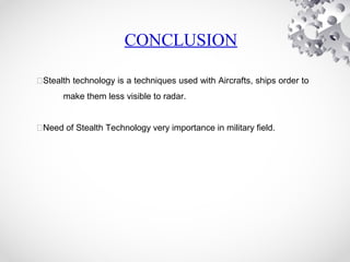 CONCLUSION
Stealth technology is a techniques used with Aircrafts, ships order to
make them less visible to radar.
Need of Stealth Technology very importance in military field.
 