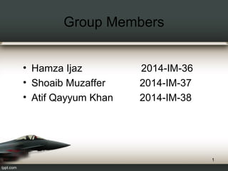 Group Members
• Hamza Ijaz 2014-IM-36
• Shoaib Muzaffer 2014-IM-37
• Atif Qayyum Khan 2014-IM-38
1
 