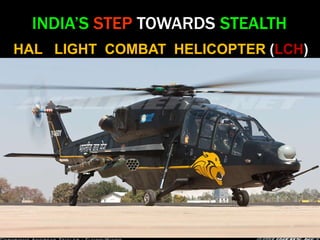 INDIA’S STEP TOWARDS STEALTH 
HAL LIGHT COMBAT HELICOPTER (LCH) 
 