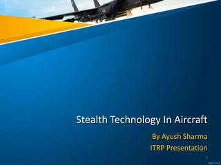 Stealth Technology In Aircraft
By Ayush Sharma
ITRP Presentation
1
 