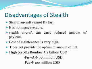 Disadvantages of Stealth
.
 High cost-B2 Bomber 2 billion USD
-F117-A 70 million USD
-F22 100 million USD
 