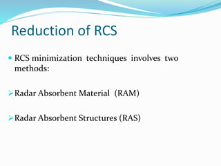 Reduction of RCS
 RCS minimization techniques involves two
methods:
Radar Absorbent Material (RAM)
Radar Absorbent Structures (RAS)
 