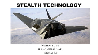 STEALTH TECHNOLOGY
PRESENTED BY
IRAMGANTI SRIHARI
19K61A0469
 