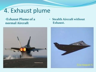 •Exhaust Plume of a
normal Aircraft
• Stealth Aircraft without
Exhaust.
4. Exhaust plume
 