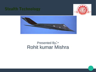 Stealth Technology
Presented By:-
Rohit kumar Mishra
 