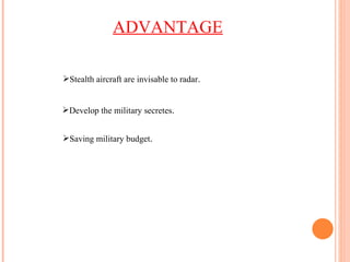 ADVANTAGE Stealth aircraft are invisable to radar . Develop the military secretes . Saving military budget . 