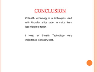 CONCLUSION
CStealth technology is a techniques used
with Aircrafts, ships order to make them
less visible to radar.
l Need of Stealth Technology very
importance in military field.
 