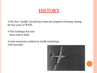 HISTORY
The first "stealth" aircraft have been developed in Germany during
the last years of WWII.
This technique has also
been used in ships.
Later americans worked on stealth technology
And suceeded.
 