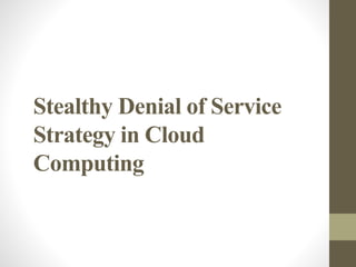 Stealthy Denial of Service
Strategy in Cloud
Computing
 