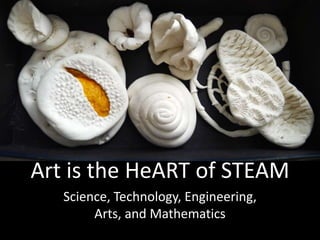 STEAM
Science, Technology, Engineering,
Arts, and Mathematics
Art is the HeART of STEAM
 