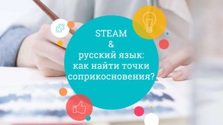 STEAM
&
русский язык:
как найти точки
соприкосновения?
 