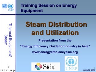 © UNEP 2006
1
Training Session on Energy
Equipment
Steam Distribution
and Utilization
Presentation from the
“Energy Efficiency Guide for Industry in Asia”
www.energyefficiencyasia.org
 