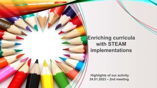 Highlights of our activity
24.01.2023 – 2nd meeting
Enriching curricula
with STEAM
implementations
 