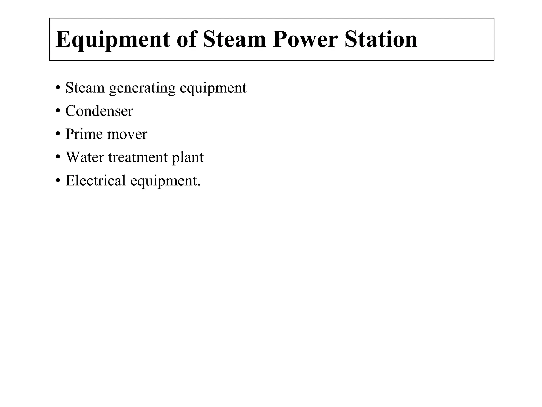 Equipment of Steam Power Station
• Steam generating equipment
• Condenser
• Prime mover
• Water treatment plant
• Electrical equipment.
 