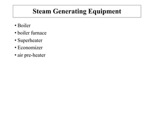 Steam Generating Equipment
• Boiler
• boiler furnace
• Superheater
• Economizer
• air pre-heater
 