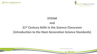 STEAM
and
21st Century Skills in the Science Classroom
(Introduction to the Next Generation Science Standards)
Dr.S Govindswamy Sunder
 