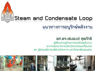 Steam and Condensate Loop
             แนวทางการอนุรักษ์พลังงาน
                          ผศ.ดร.เด่นพงษ์ สุดภักดี
                        ผููเชี่ยวชาญดูานการอนุรักษ์พลังงาน
                  อาจารย์ประจาภาควิชาวิศวกรรมเครื่องกล
      และ ผููช่วยอธิการบดีฝ่ายวิชาการ มหาวิทยาลัยขอนแก่น
 