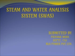 STEAM AND WATER ANALYSIS
SYSTEM (SWAS)
SUBMITTED BY
PRIYANK MODI
DEPTT. C&I
BLA POWER PVT LTD.
 