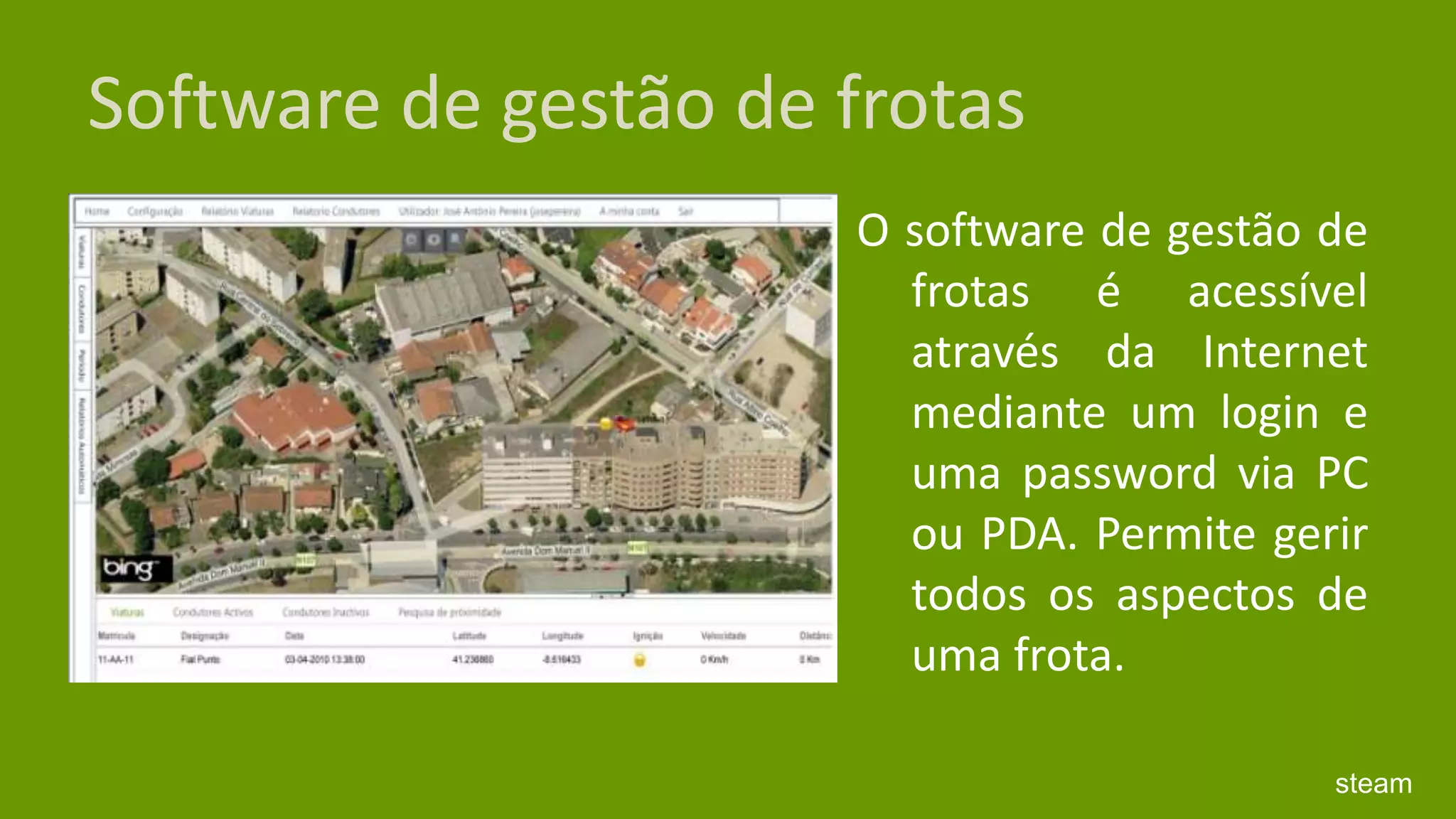 Software de gestão de frotasO software de gestão de frotas é acessível através da Internet mediante um login e uma password via PC ou PDA. Permite gerir todos os aspectos de uma frota.steam