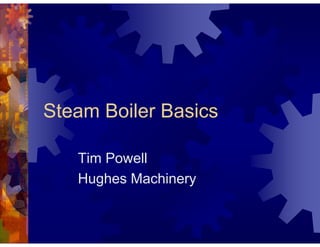 Steam Boiler Basics
Tim Powell
Hughes Machinery
 