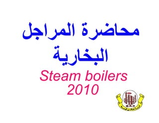 ‫اﻟﻤﺮاﺟﻞ‬ ‫ﻣﺤﺎﺿﺮة‬
‫اﻟﺒﺨﺎرﯾﺔ‬
Steam boilers
2010
 